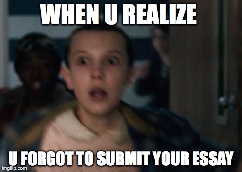 WHEN U REALIZE; U FORGOT TO SUBMIT YOUR ESSAY | image tagged in eleven | made w/ Imgflip meme maker