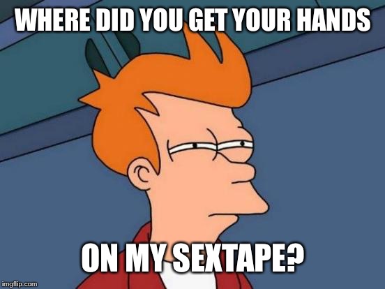 Futurama Fry Meme | WHERE DID YOU GET YOUR HANDS ON MY SEXTAPE? | image tagged in memes,futurama fry | made w/ Imgflip meme maker