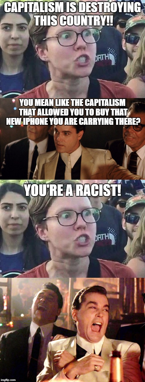 Typical debate with a liberal | CAPITALISM IS DESTROYING THIS COUNTRY!! YOU MEAN LIKE THE CAPITALISM THAT ALLOWED YOU TO BUY THAT NEW IPHONE YOU ARE CARRYING THERE? YOU'RE A RACIST! | image tagged in memes,triggered liberal,good fellas hilarious,retarded liberal protesters,goofy stupid liberal college student,goodfellas laugh | made w/ Imgflip meme maker