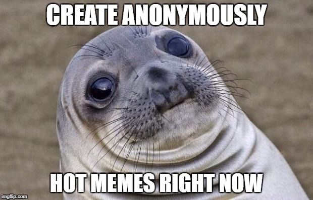 Awkward Moment Sealion Meme | CREATE ANONYMOUSLY; HOT MEMES RIGHT NOW | image tagged in memes,awkward moment sealion | made w/ Imgflip meme maker