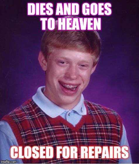 Bad Luck Brian Meme | DIES AND GOES TO HEAVEN; CLOSED FOR REPAIRS | image tagged in memes,bad luck brian | made w/ Imgflip meme maker