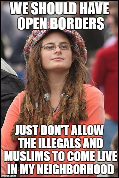 College Liberal | WE SHOULD HAVE OPEN BORDERS; JUST DON'T ALLOW THE ILLEGALS AND MUSLIMS TO COME LIVE IN MY NEIGHBORHOOD | image tagged in memes,college liberal,libtard,goofy stupid liberal college student,liberal logic,liberal hypocrisy | made w/ Imgflip meme maker