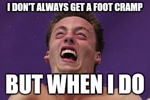 man in pain | I DON'T ALWAYS GET A FOOT CRAMP; BUT WHEN I DO | image tagged in man in pain | made w/ Imgflip meme maker