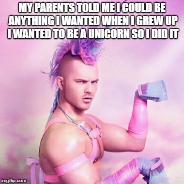 Unicorn MAN Meme | MY PARENTS TOLD ME I COULD BE ANYTHING I WANTED WHEN I GREW UP I WANTED TO BE A UNICORN SO I DID IT | image tagged in memes,unicorn man | made w/ Imgflip meme maker