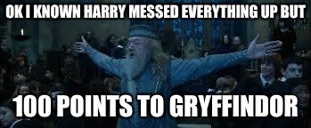 Harry Potter | OK I KNOWN HARRY MESSED EVERYTHING UP BUT; 100 POINTS TO GRYFFINDOR | image tagged in harry potter | made w/ Imgflip meme maker