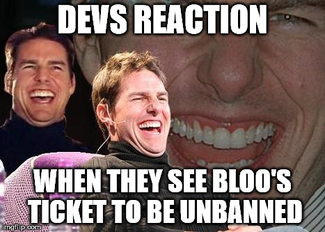 Tom Cruise laugh | DEVS REACTION; WHEN THEY SEE BLOO'S TICKET TO BE UNBANNED | image tagged in tom cruise laugh | made w/ Imgflip meme maker