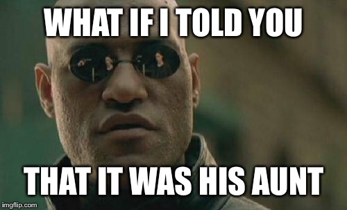 Matrix Morpheus Meme | WHAT IF I TOLD YOU THAT IT WAS HIS AUNT | image tagged in memes,matrix morpheus | made w/ Imgflip meme maker