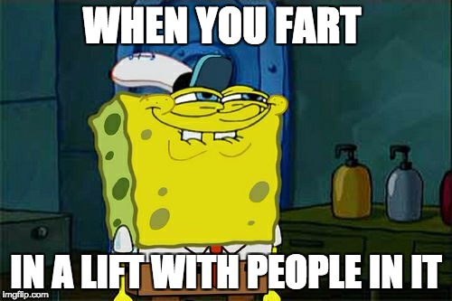 Don't You Squidward Meme | WHEN YOU FART; IN A LIFT WITH PEOPLE IN IT | image tagged in memes,dont you squidward | made w/ Imgflip meme maker