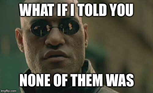Matrix Morpheus Meme | WHAT IF I TOLD YOU NONE OF THEM WAS | image tagged in memes,matrix morpheus | made w/ Imgflip meme maker