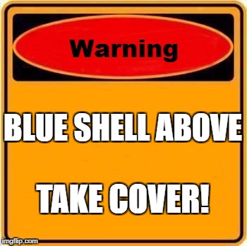 Warning Sign | BLUE SHELL ABOVE; TAKE COVER! | image tagged in memes,warning sign | made w/ Imgflip meme maker