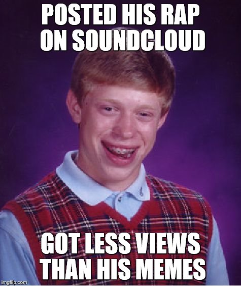Bad Luck Brian | POSTED HIS RAP ON SOUNDCLOUD; GOT LESS VIEWS THAN HIS MEMES | image tagged in memes,bad luck brian | made w/ Imgflip meme maker