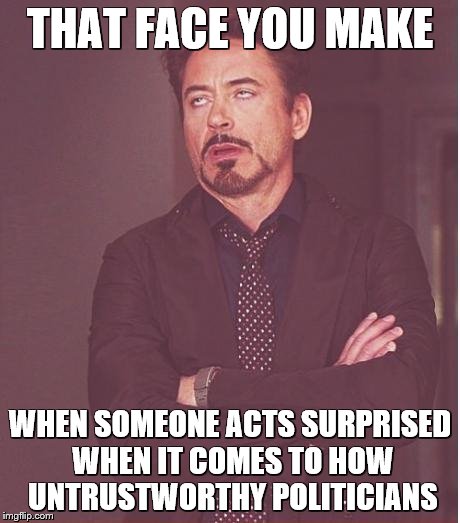 Face You Make Robert Downey Jr Meme | THAT FACE YOU MAKE WHEN SOMEONE ACTS SURPRISED WHEN IT COMES TO HOW UNTRUSTWORTHY POLITICIANS | image tagged in memes,face you make robert downey jr | made w/ Imgflip meme maker