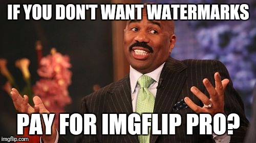 Steve Harvey Meme | IF YOU DON'T WANT WATERMARKS PAY FOR IMGFLIP PRO? | image tagged in memes,steve harvey | made w/ Imgflip meme maker