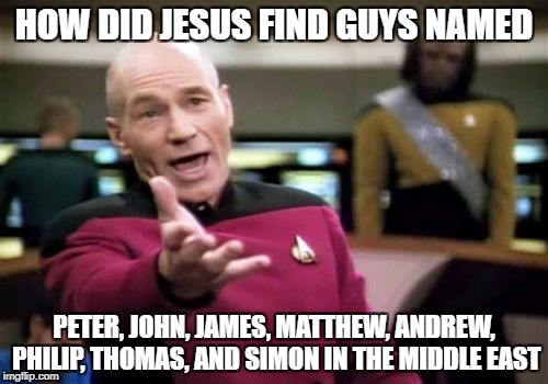 Picard Wtf | HOW DID JESUS FIND GUYS NAMED; PETER, JOHN, JAMES, MATTHEW, ANDREW, PHILIP, THOMAS, AND SIMON IN THE MIDDLE EAST | image tagged in memes,picard wtf | made w/ Imgflip meme maker