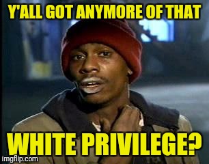 Y'all Got Any More Of That Meme | Y'ALL GOT ANYMORE OF THAT WHITE PRIVILEGE? | image tagged in memes,yall got any more of | made w/ Imgflip meme maker