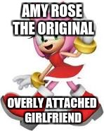 the original overly attached girlfriend | AMY ROSE THE ORIGINAL; OVERLY ATTACHED GIRLFRIEND | image tagged in amy rose,overly attached girlfriend | made w/ Imgflip meme maker