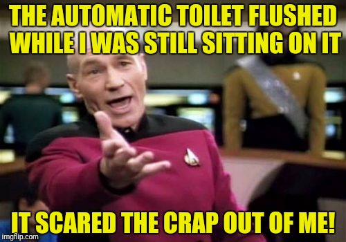 Now that I'm done the darn thing won't flush!  (Cue Picard facepalm) | THE AUTOMATIC TOILET FLUSHED WHILE I WAS STILL SITTING ON IT; IT SCARED THE CRAP OUT OF ME! | image tagged in memes,picard wtf,automatic toilet | made w/ Imgflip meme maker