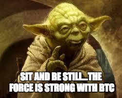 yoda | SIT AND BE STILL...THE FORCE IS STRONG WITH BTC | image tagged in yoda | made w/ Imgflip meme maker