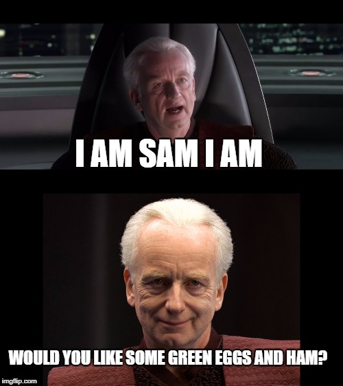 Good thing I made this at dinner, cuz I'm hungry | I AM SAM I AM; WOULD YOU LIKE SOME GREEN EGGS AND HAM? | image tagged in palpatine,senate | made w/ Imgflip meme maker