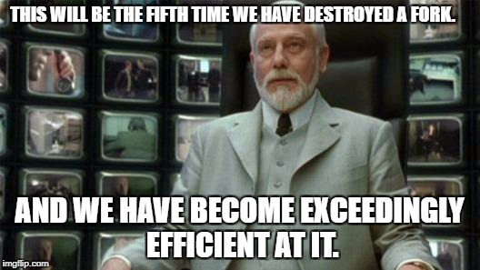 Architect Matrix | THIS WILL BE THE FIFTH TIME WE HAVE DESTROYED A FORK. AND WE HAVE BECOME EXCEEDINGLY EFFICIENT AT IT. | image tagged in architect matrix | made w/ Imgflip meme maker
