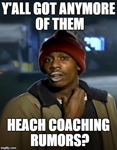 Y'all got any more of them | Y'ALL GOT ANYMORE OF THEM; HEACH COACHING RUMORS? | image tagged in y'all got any more of them | made w/ Imgflip meme maker