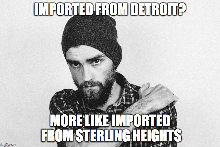 IMPORTED FROM DETROIT? MORE LIKE IMPORTED FROM STERLING HEIGHTS | made w/ Imgflip meme maker