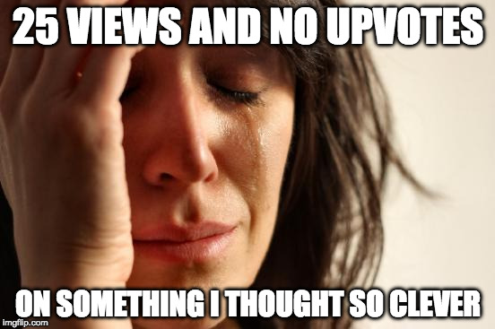 First World Problems is right! | 25 VIEWS AND NO UPVOTES; ON SOMETHING I THOUGHT SO CLEVER | image tagged in memes,first world problems,iwanttobebacon,the soup is dry | made w/ Imgflip meme maker