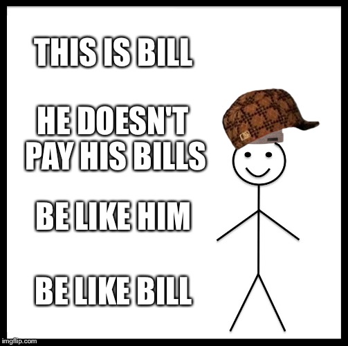 Be Like Bill Meme | THIS IS BILL; HE DOESN'T PAY HIS BILLS; BE LIKE HIM; BE LIKE BILL | image tagged in memes,be like bill,scumbag | made w/ Imgflip meme maker