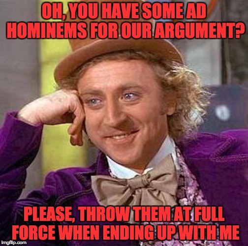 Creepy Condescending Wonka | OH, YOU HAVE SOME AD HOMINEMS FOR OUR ARGUMENT? PLEASE, THROW THEM AT FULL FORCE WHEN ENDING UP WITH ME | image tagged in memes,creepy condescending wonka | made w/ Imgflip meme maker