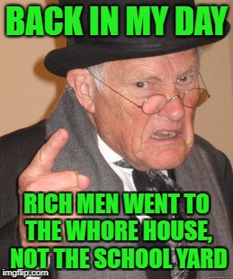 Back In My Day Meme | BACK IN MY DAY RICH MEN WENT TO THE W**RE HOUSE, NOT THE SCHOOL YARD | image tagged in memes,back in my day | made w/ Imgflip meme maker