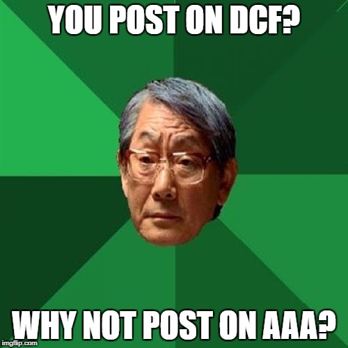 High Expectations Asian Father Meme | YOU POST ON DCF? WHY NOT POST ON AAA? | image tagged in memes,high expectations asian father | made w/ Imgflip meme maker