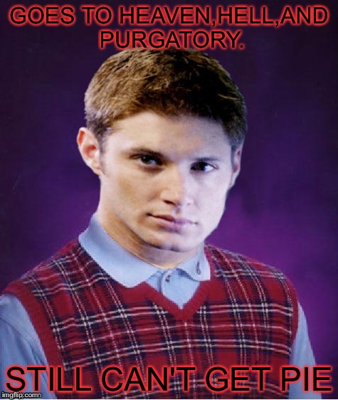 GOES TO HEAVEN,HELL,AND PURGATORY. STILL CAN'T GET PIE | image tagged in bad luck dean,supernatural,pie | made w/ Imgflip meme maker