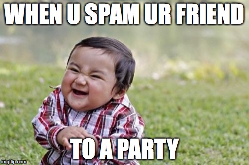 Evil Toddler Meme | WHEN U SPAM UR FRIEND; TO A PARTY | image tagged in memes,evil toddler | made w/ Imgflip meme maker
