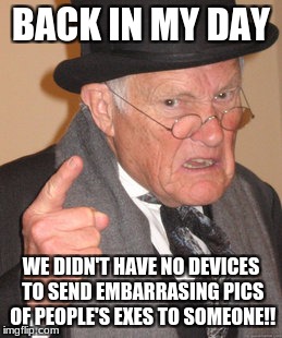 Back in My Day | BACK IN MY DAY; WE DIDN'T HAVE NO DEVICES TO SEND EMBARRASING PICS OF PEOPLE'S EXES TO SOMEONE!! | image tagged in memes,back in my day,smartphone | made w/ Imgflip meme maker