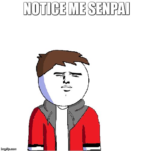 Notice me | NOTICE ME SENPAI | image tagged in senpai notice me | made w/ Imgflip meme maker