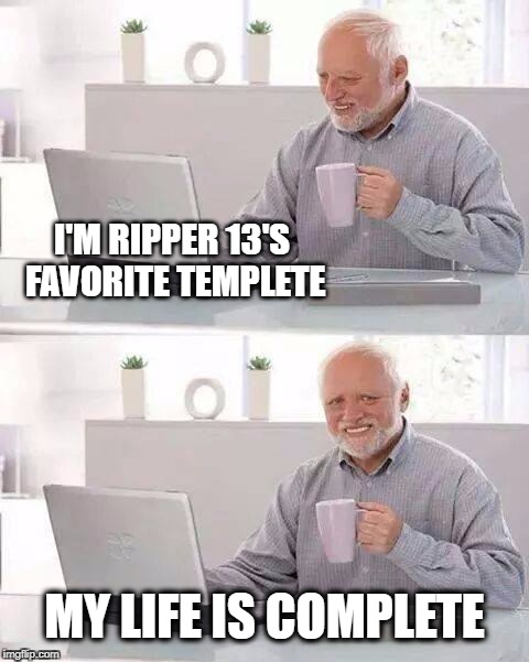 Ripper13 | I'M RIPPER 13'S FAVORITE TEMPLETE; MY LIFE IS COMPLETE | image tagged in memes,hide the pain harold,ripper13,my life,what am i doing with my life | made w/ Imgflip meme maker