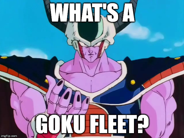 What's a Goku Fleet? | WHAT'S A; GOKU FLEET? | image tagged in king cold,dbz,dragon,ball,dragon ball z,eve online | made w/ Imgflip meme maker