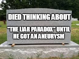 tombstone | "THE LIAR PARADOX" UNTIL HE GOT AN ANEURYSM; DIED THINKING ABOUT | image tagged in tombstone | made w/ Imgflip meme maker