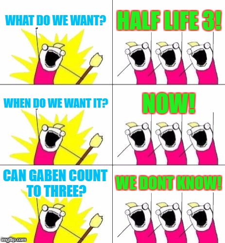 What Do We Want 3 | WHAT DO WE WANT? HALF LIFE 3! WHEN DO WE WANT IT? NOW! CAN GABEN COUNT TO THREE? WE DONT KNOW! | image tagged in memes,what do we want 3 | made w/ Imgflip meme maker