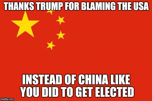 THANKS TRUMP FOR BLAMING THE USA INSTEAD OF CHINA LIKE YOU DID TO GET ELECTED | made w/ Imgflip meme maker