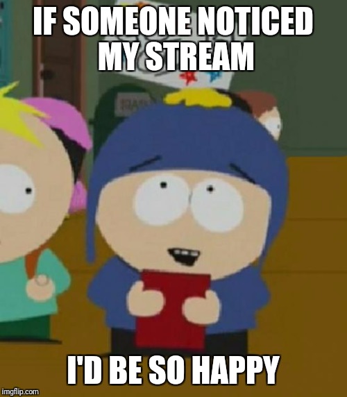 Craig South Park I would be so happy | IF SOMEONE NOTICED MY STREAM; I'D BE SO HAPPY | image tagged in craig south park i would be so happy | made w/ Imgflip meme maker