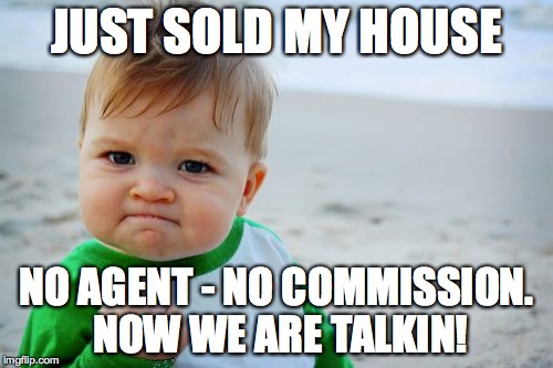 Success Kid Original | JUST SOLD MY HOUSE; NO AGENT - NO COMMISSION. NOW WE ARE TALKIN! | image tagged in memes,success kid original | made w/ Imgflip meme maker
