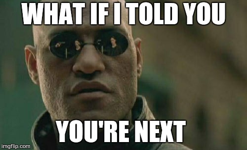 Matrix Morpheus Meme | WHAT IF I TOLD YOU YOU'RE NEXT | image tagged in memes,matrix morpheus | made w/ Imgflip meme maker