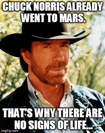 Chuck Norris | CHUCK NORRIS ALREADY WENT TO MARS. THAT'S WHY THERE ARE NO SIGNS OF LIFE... | image tagged in memes,chuck norris | made w/ Imgflip meme maker