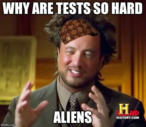 Ancient Aliens Meme | WHY ARE TESTS SO HARD; ALIENS | image tagged in memes,ancient aliens,scumbag | made w/ Imgflip meme maker