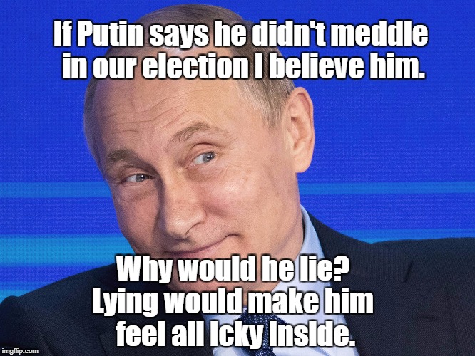 Putin Lie? | If Putin says he didn't meddle in our election I believe him. Why would he lie? Lying would make him feel all icky inside. | image tagged in political meme | made w/ Imgflip meme maker