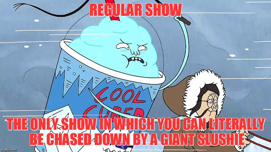 REGULAR SHOW; THE ONLY SHOW IN WHICH YOU CAN LITERALLY BE CHASED DOWN BY A GIANT SLUSHIE | image tagged in comics/cartoons,grumpy cat,food,memes,funny memes | made w/ Imgflip meme maker