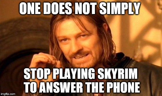 One Does Not Simply Meme | ONE DOES NOT SIMPLY; STOP PLAYING SKYRIM TO ANSWER THE PHONE | image tagged in memes,one does not simply | made w/ Imgflip meme maker