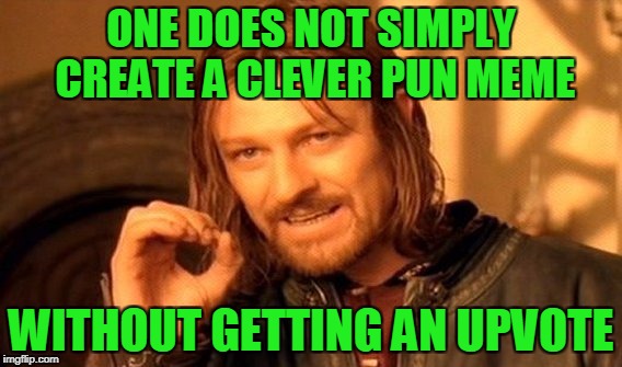 One Does Not Simply Meme | ONE DOES NOT SIMPLY CREATE A CLEVER PUN MEME WITHOUT GETTING AN UPVOTE | image tagged in memes,one does not simply | made w/ Imgflip meme maker