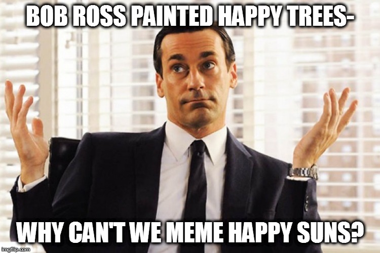 BOB ROSS PAINTED HAPPY TREES- WHY CAN'T WE MEME HAPPY SUNS? | made w/ Imgflip meme maker